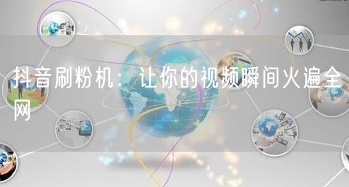 抖音刷粉机：让你的视频瞬间火遍全网