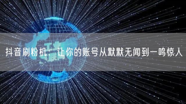抖音刷粉机：让你的账号从默默无闻到一鸣惊人