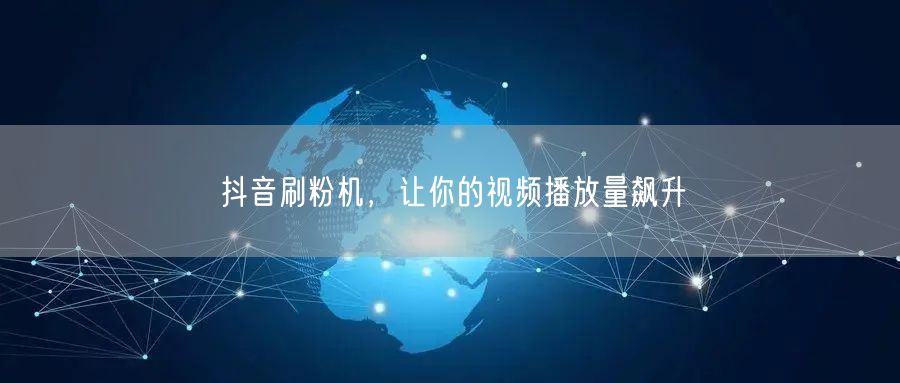 抖音刷粉机，让你的视频播放量飙升