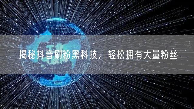 揭秘抖音刷粉黑科技，轻松拥有大量粉丝