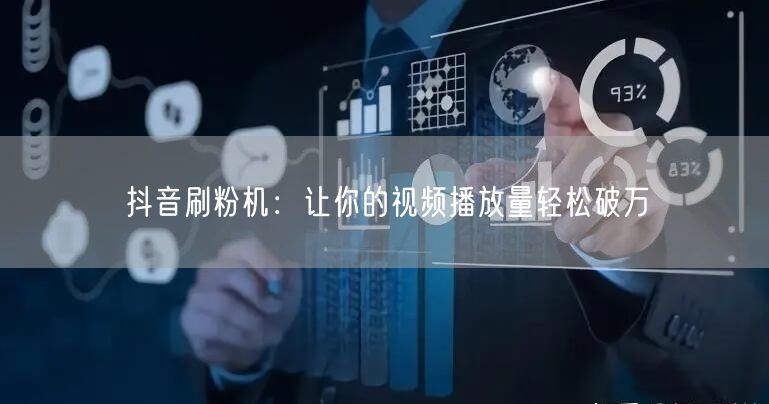 抖音刷粉机：让你的视频播放量轻松破万