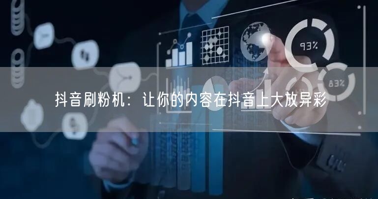抖音刷粉机：让你的内容在抖音上大放异彩