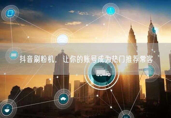 抖音刷粉机，让你的账号成为热门推荐常客