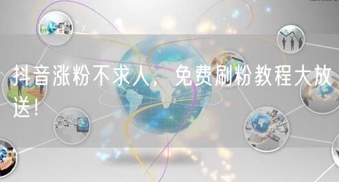 抖音涨粉不求人，免费刷粉教程大放送！