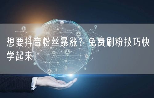 想要抖音粉丝暴涨？免费刷粉技巧快学起来！