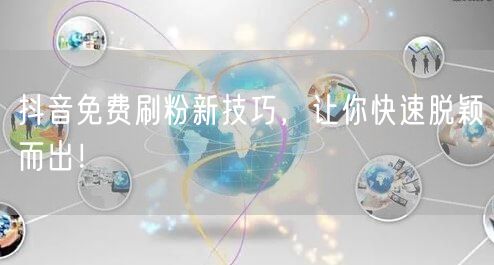 抖音免费刷粉新技巧，让你快速脱颖而出！