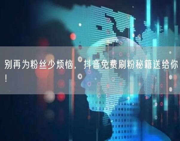 别再为粉丝少烦恼，抖音免费刷粉秘籍送给你！