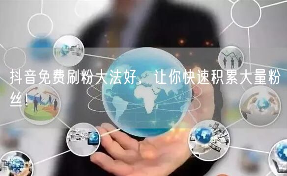 抖音免费刷粉大法好，让你快速积累大量粉丝！
