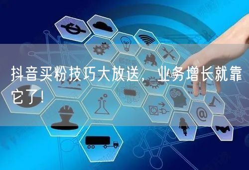抖音买粉技巧大放送，业务增长就靠它了！