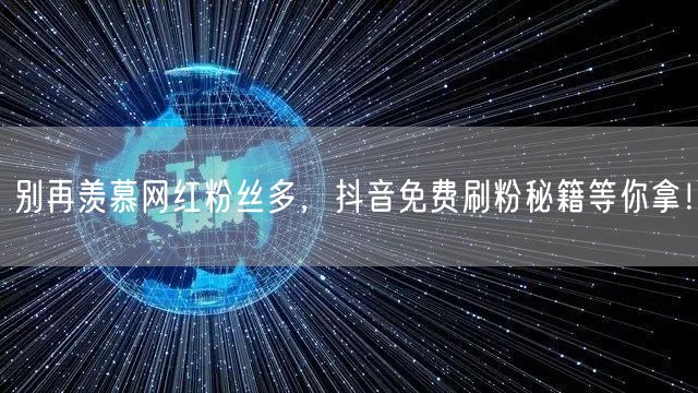 别再羡慕网红粉丝多，抖音免费刷粉秘籍等你拿！