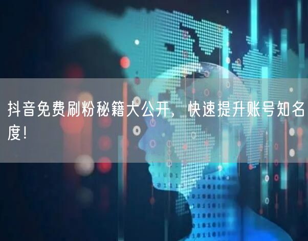 抖音免费刷粉秘籍大公开，快速提升账号知名度！