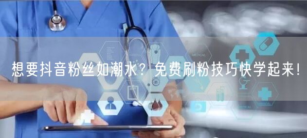 想要抖音粉丝如潮水？免费刷粉技巧快学起来！