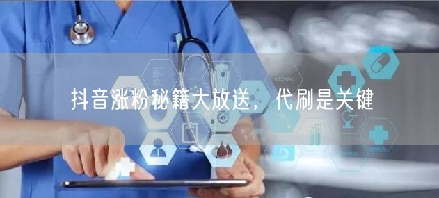 抖音涨粉秘籍大放送，代刷是关键