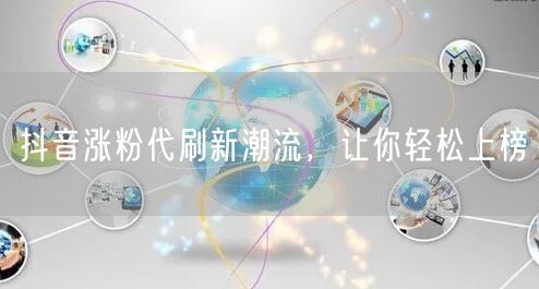 抖音涨粉代刷新潮流，让你轻松上榜
