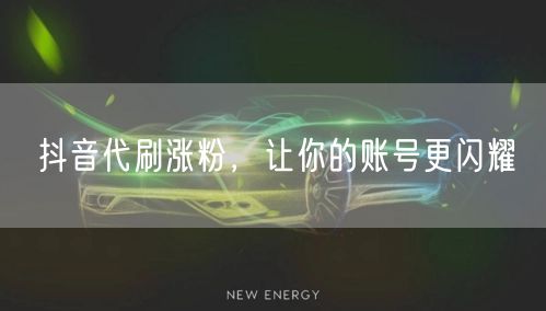 抖音代刷涨粉，让你的账号更闪耀