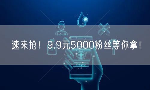 速来抢！9.9元5000粉丝等你拿！