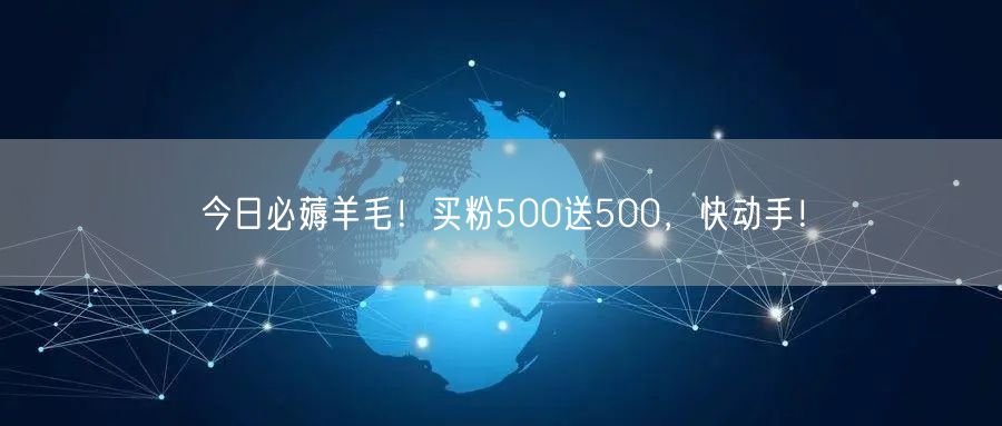 今日必薅羊毛！买粉500送500，快动手！
