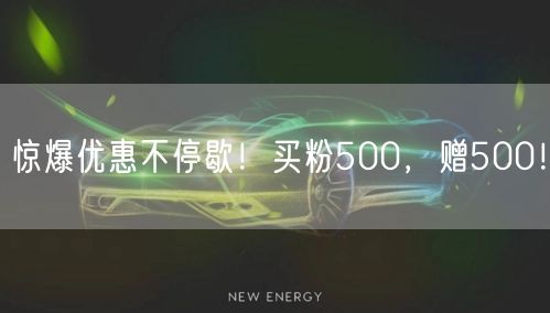 惊爆优惠不停歇！买粉500，赠500！