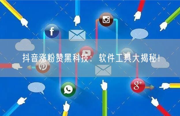 抖音涨粉赞黑科技：软件工具大揭秘！
