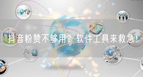 抖音粉赞不够用？软件工具来救急！