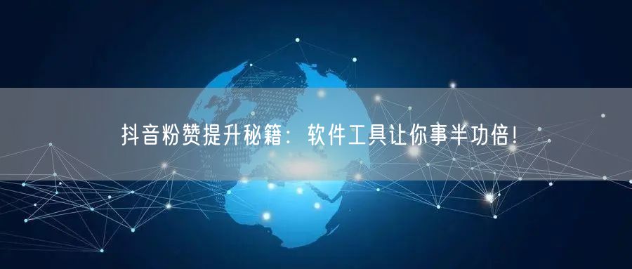 抖音粉赞提升秘籍：软件工具让你事半功倍！