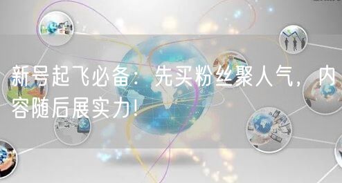 新号起飞必备：先买粉丝聚人气，内容随后展实力！