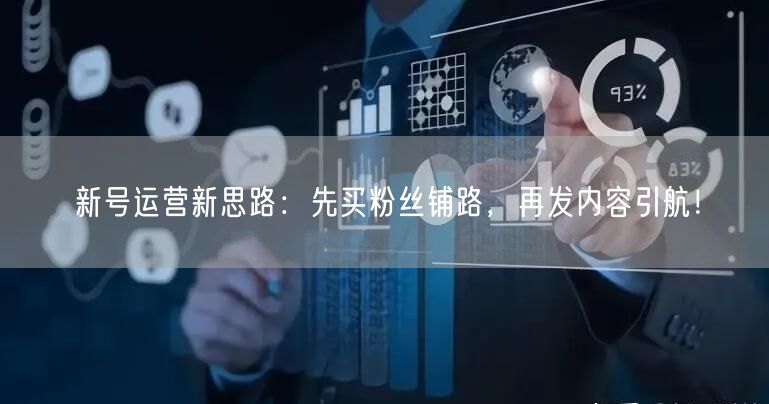 新号运营新思路：先买粉丝铺路，再发内容引航！