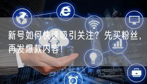 新号如何快速吸引关注？先买粉丝，再发爆款内容！