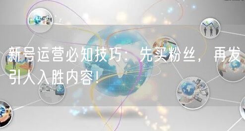 新号运营必知技巧：先买粉丝，再发引人入胜内容！