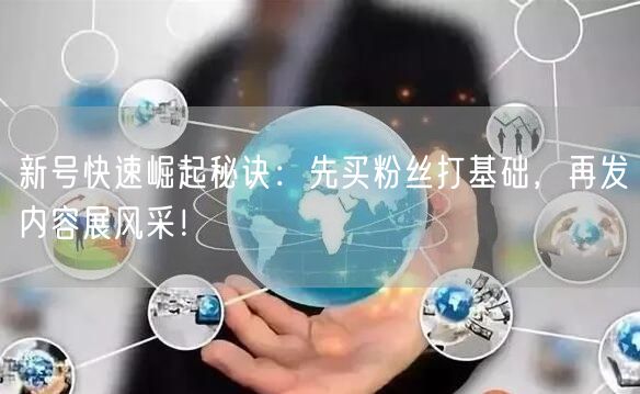 新号快速崛起秘诀：先买粉丝打基础，再发内容展风采！