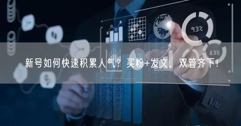 新号如何快速积累人气？买粉+发文，双管齐下！