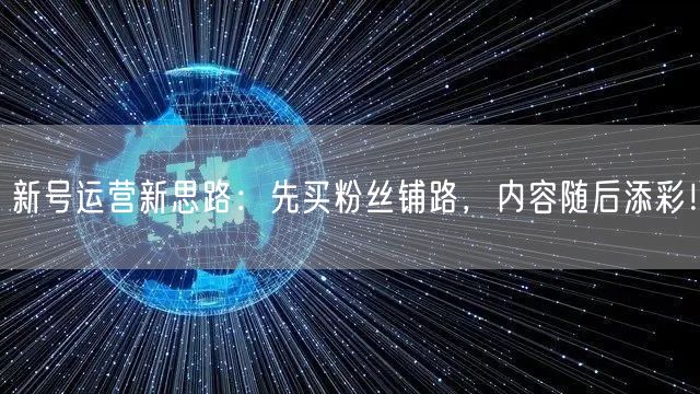 新号运营新思路：先买粉丝铺路，内容随后添彩！