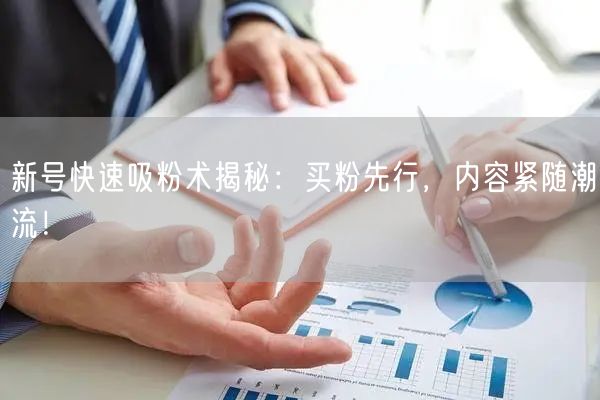 新号快速吸粉术揭秘：买粉先行，内容紧随潮流！