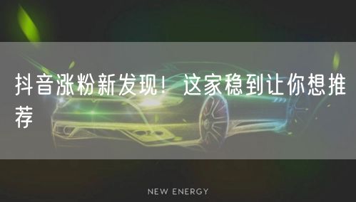抖音涨粉新发现！这家稳到让你想推荐