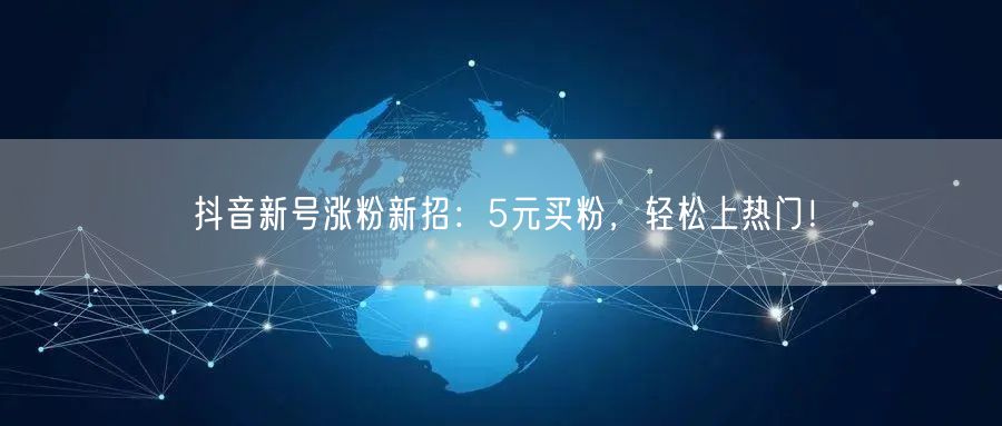 抖音新号涨粉新招：5元买粉，轻松上热门！