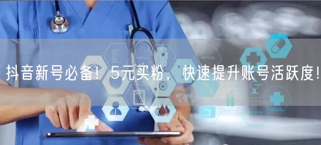 抖音新号必备！5元买粉，快速提升账号活跃度！