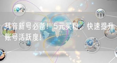 抖音新号必备！5元买粉，快速提升账号活跃度！