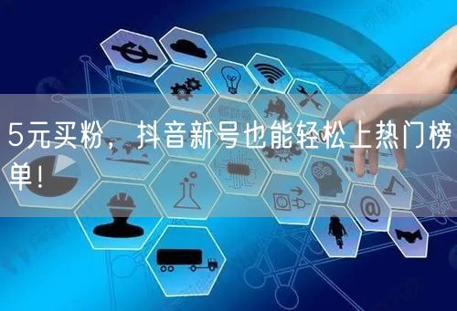 5元买粉，抖音新号也能轻松上热门榜单！