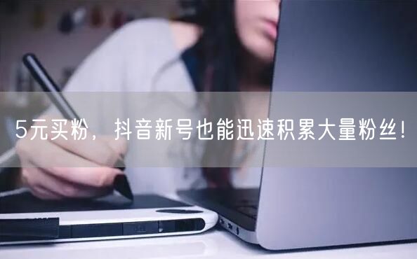 5元买粉，抖音新号也能迅速积累大量粉丝！