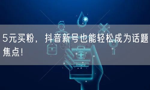 5元买粉，抖音新号也能轻松成为话题焦点！