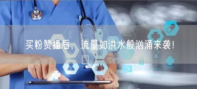 买粉赞播后，流量如洪水般汹涌来袭！