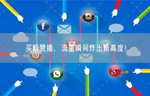 买粉赞播，流量瞬间炸出新高度！