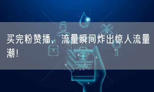 买完粉赞播，流量瞬间炸出惊人流量潮！