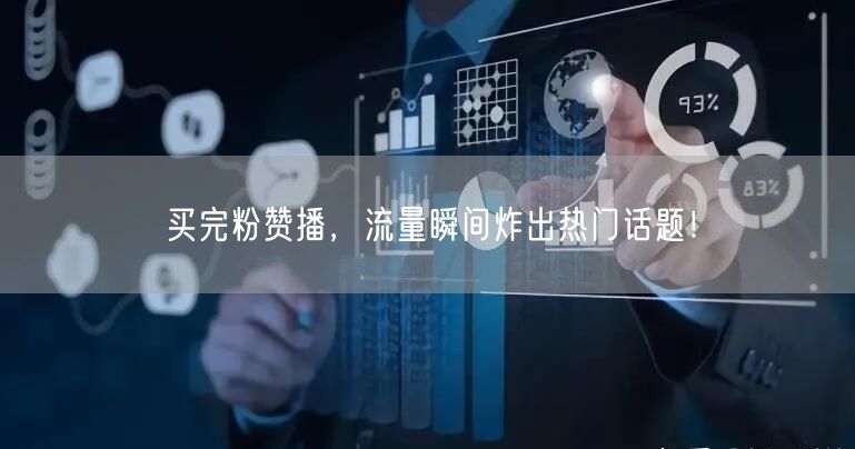 买完粉赞播，流量瞬间炸出热门话题！