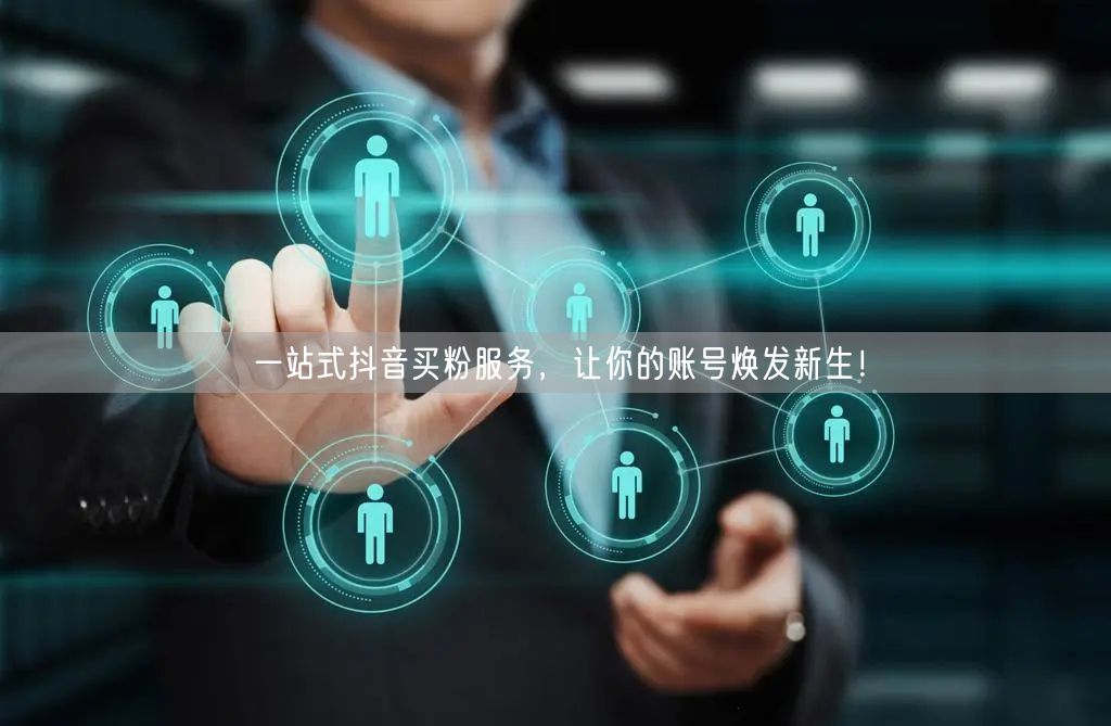 一站式抖音买粉服务，让你的账号焕发新生！