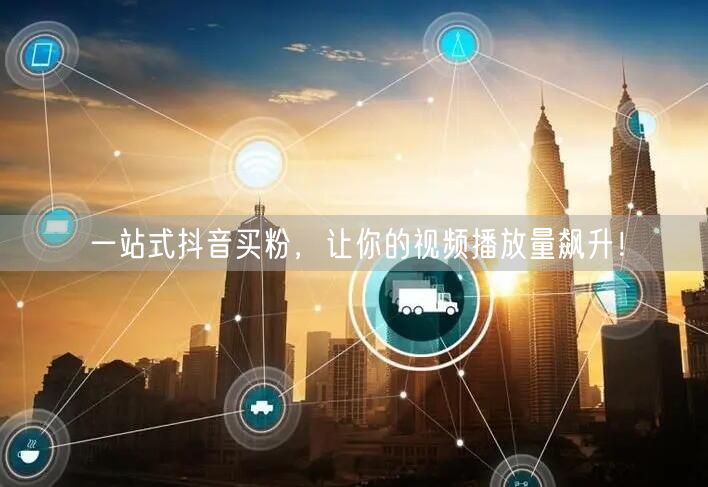 一站式抖音买粉，让你的视频播放量飙升！