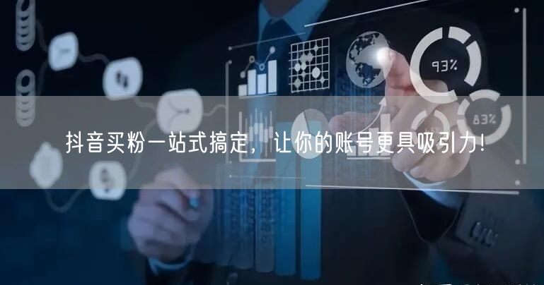 抖音买粉一站式搞定，让你的账号更具吸引力！