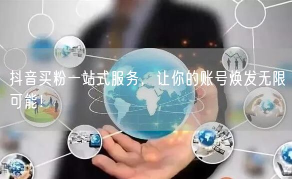 抖音买粉一站式服务，让你的账号焕发无限可能！