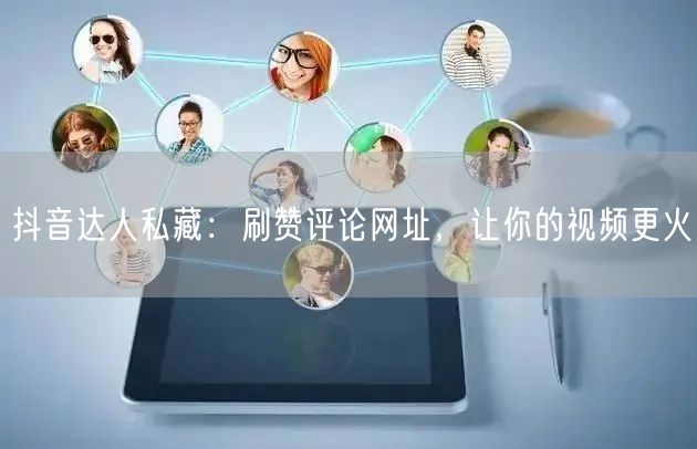 抖音达人私藏：刷赞评论网址，让你的视频更火