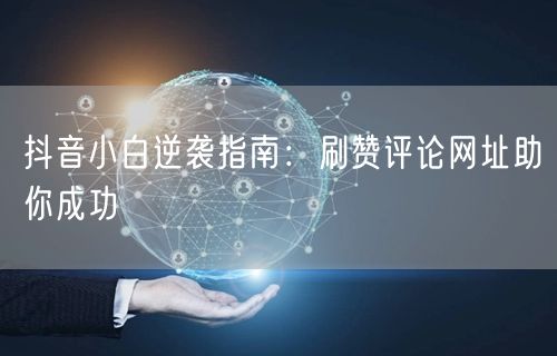 抖音小白逆袭指南：刷赞评论网址助你成功